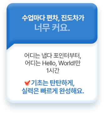 수업마다 편차, 진도차가 너무 커요. 기초는 탄탄하게, 실력은 빠르게 완성해요.